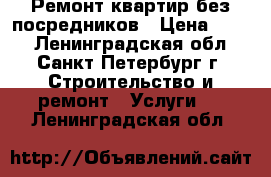 Ремонт квартир без посредников › Цена ­ 100 - Ленинградская обл., Санкт-Петербург г. Строительство и ремонт » Услуги   . Ленинградская обл.